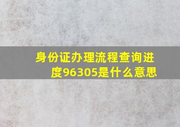 身份证办理流程查询进度96305是什么意思