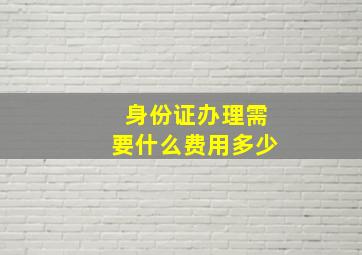 身份证办理需要什么费用多少