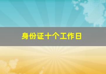 身份证十个工作日