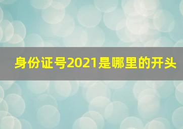 身份证号2021是哪里的开头