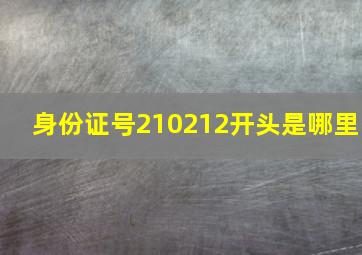 身份证号210212开头是哪里