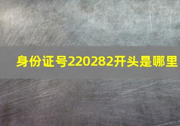 身份证号220282开头是哪里