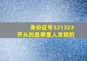 身份证号321323开头的是哪里人发明的