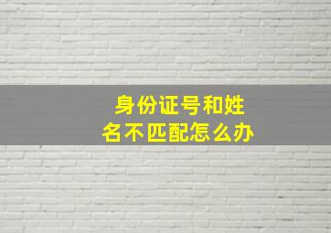 身份证号和姓名不匹配怎么办