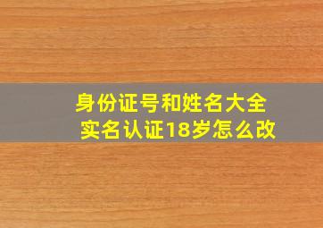 身份证号和姓名大全实名认证18岁怎么改