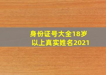 身份证号大全18岁以上真实姓名2021