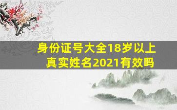 身份证号大全18岁以上真实姓名2021有效吗