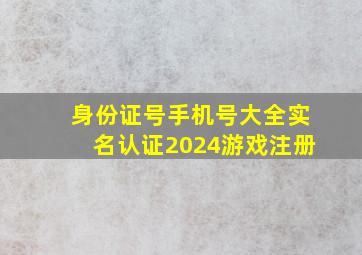 身份证号手机号大全实名认证2024游戏注册