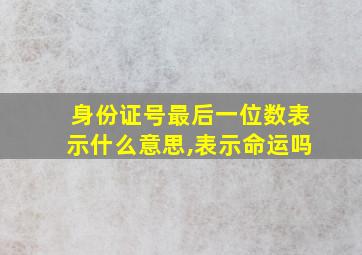 身份证号最后一位数表示什么意思,表示命运吗