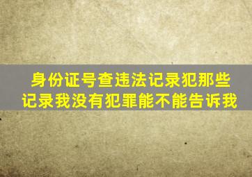 身份证号查违法记录犯那些记录我没有犯罪能不能告诉我