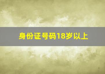 身份证号码18岁以上