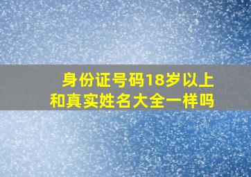 身份证号码18岁以上和真实姓名大全一样吗