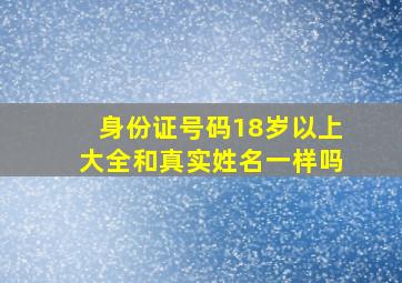 身份证号码18岁以上大全和真实姓名一样吗