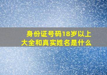 身份证号码18岁以上大全和真实姓名是什么