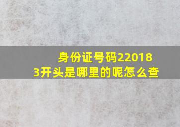 身份证号码220183开头是哪里的呢怎么查