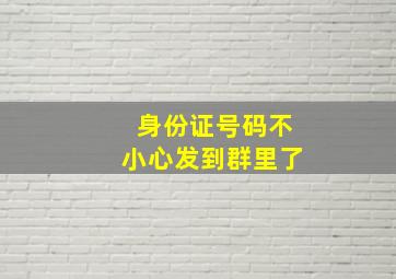 身份证号码不小心发到群里了