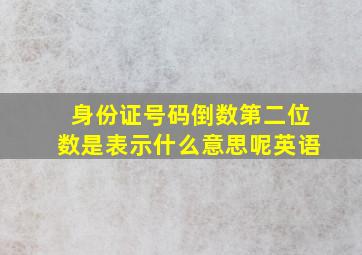 身份证号码倒数第二位数是表示什么意思呢英语