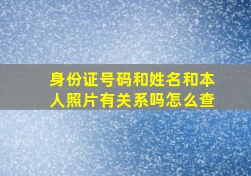 身份证号码和姓名和本人照片有关系吗怎么查