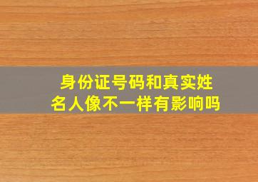 身份证号码和真实姓名人像不一样有影响吗