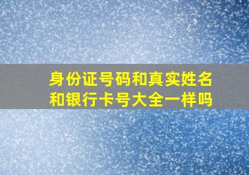 身份证号码和真实姓名和银行卡号大全一样吗