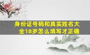 身份证号码和真实姓名大全18岁怎么填写才正确