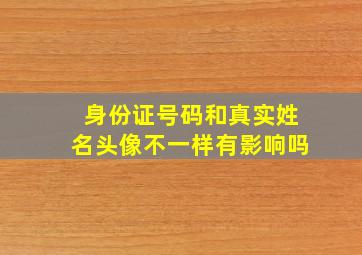 身份证号码和真实姓名头像不一样有影响吗