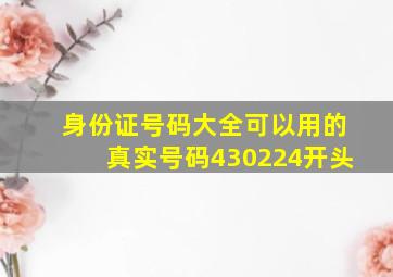 身份证号码大全可以用的真实号码430224开头