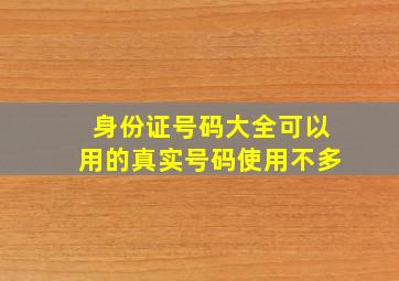 身份证号码大全可以用的真实号码使用不多