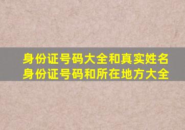 身份证号码大全和真实姓名身份证号码和所在地方大全