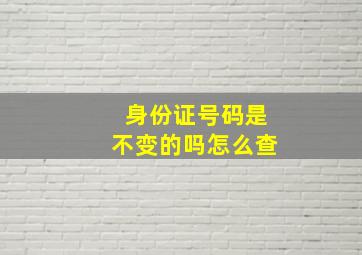 身份证号码是不变的吗怎么查