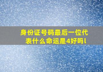 身份证号码最后一位代表什么命运是4好吗l