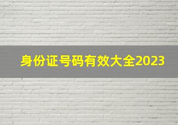 身份证号码有效大全2023