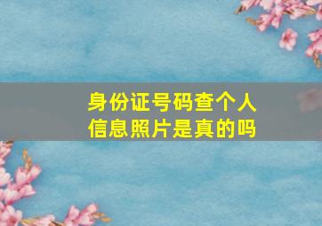 身份证号码查个人信息照片是真的吗