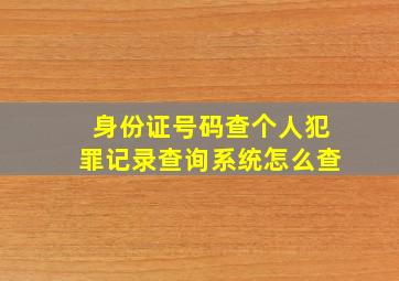 身份证号码查个人犯罪记录查询系统怎么查