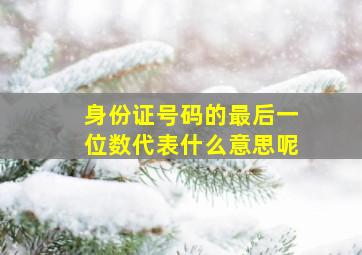 身份证号码的最后一位数代表什么意思呢