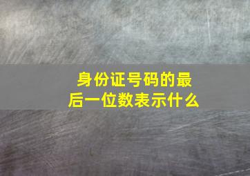 身份证号码的最后一位数表示什么