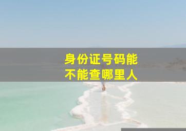 身份证号码能不能查哪里人