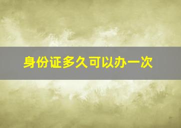 身份证多久可以办一次