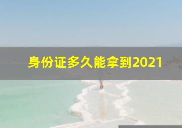 身份证多久能拿到2021