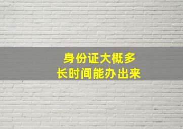 身份证大概多长时间能办出来