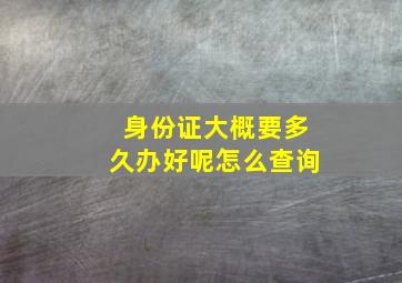 身份证大概要多久办好呢怎么查询