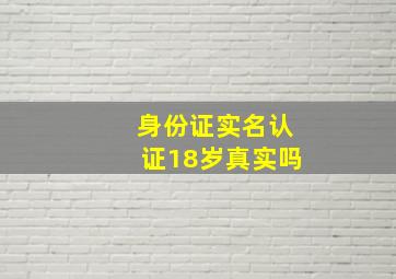 身份证实名认证18岁真实吗