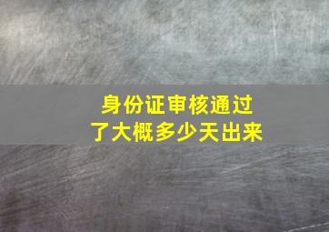 身份证审核通过了大概多少天出来