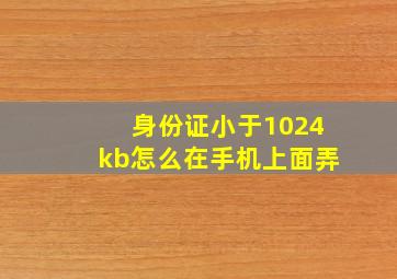 身份证小于1024kb怎么在手机上面弄