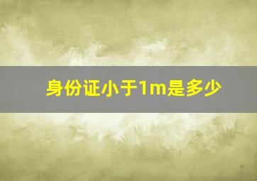 身份证小于1m是多少