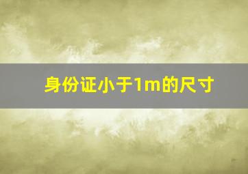 身份证小于1m的尺寸