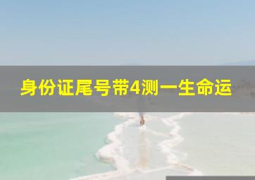 身份证尾号带4测一生命运