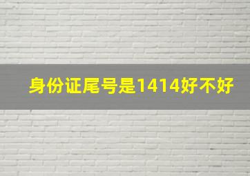 身份证尾号是1414好不好