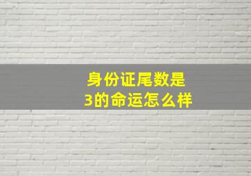 身份证尾数是3的命运怎么样