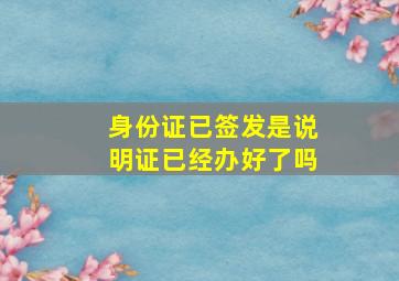 身份证已签发是说明证已经办好了吗